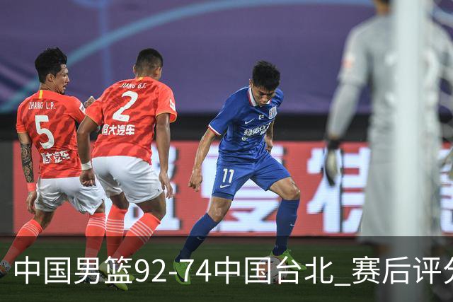 中国男篮92-74中国台北 赛后评分:胡金秋最高 高诗岩最低 郭士强低分