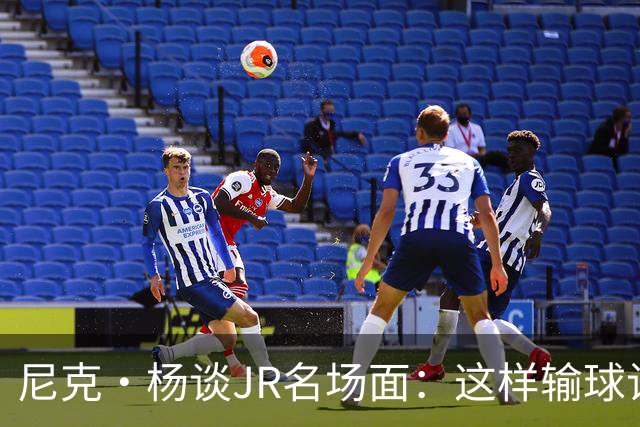尼克·杨谈JR名场面：这样输球让系列赛直接结束 老詹完全泄气了
