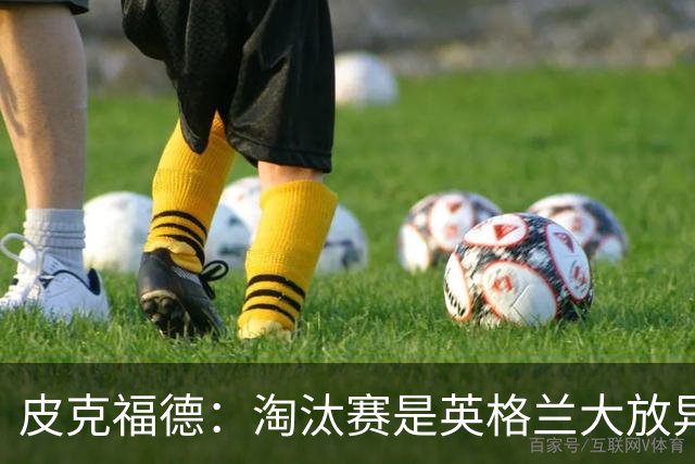 皮克福德：淘汰赛是英格兰大放异彩的时刻，我已准备好扑点球