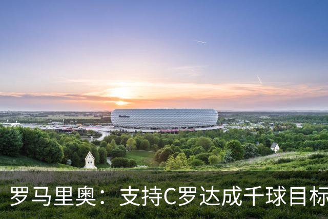罗马里奥：支持C罗达成千球目标再退役，踢乌兹别克他展现了实力