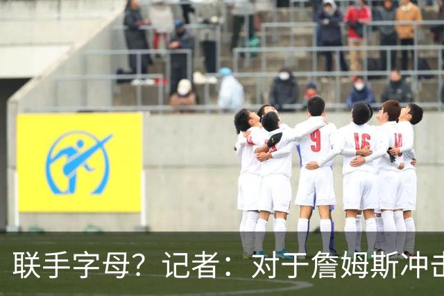 联手字母？记者：对于詹姆斯冲击总冠军而言 热火是最优去处