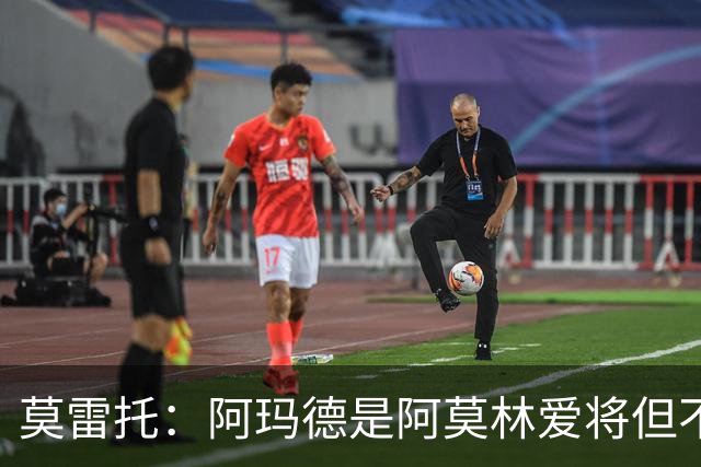莫雷托：阿玛德是阿莫林爱将但不代表会去米兰 乌加特没接触米兰