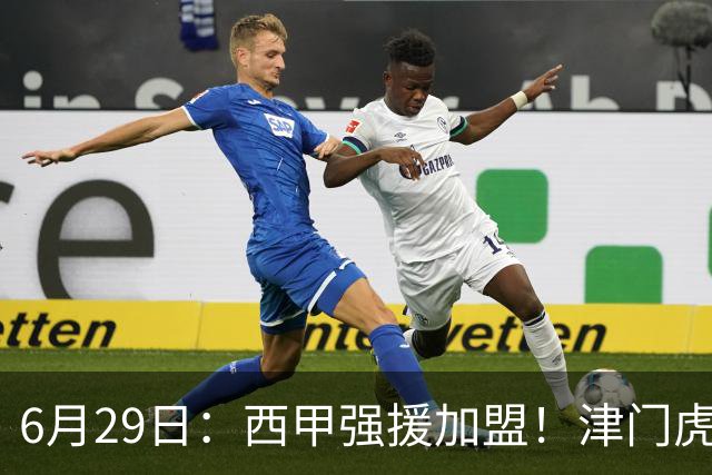 6月29日：西甲强援加盟！津门虎全员齐整兵发重庆，保底1分，再输就危险了