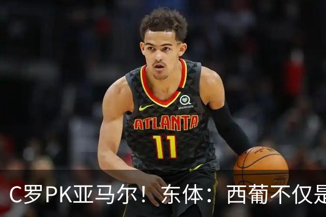 C罗PK亚马尔！东体：西葡不仅是两支豪强的对话，更是两代人碰撞