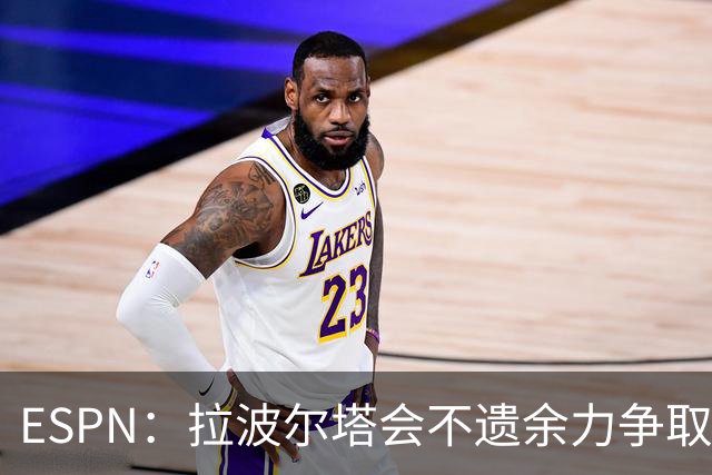ESPN：拉波尔塔会不遗余力争取签小蜘蛛，直到确信完全不可能为止